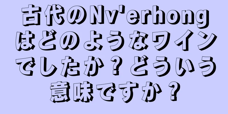 古代のNv'erhongはどのようなワインでしたか？どういう意味ですか？
