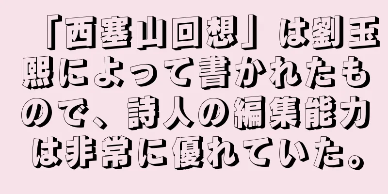 「西塞山回想」は劉玉熙によって書かれたもので、詩人の編集能力は非常に優れていた。