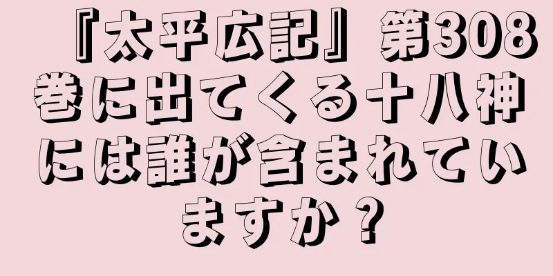 『太平広記』第308巻に出てくる十八神には誰が含まれていますか？