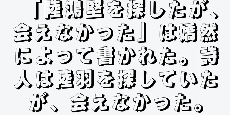 「陸鴻堅を探したが、会えなかった」は嬌然によって書かれた。詩人は陸羽を探していたが、会えなかった。
