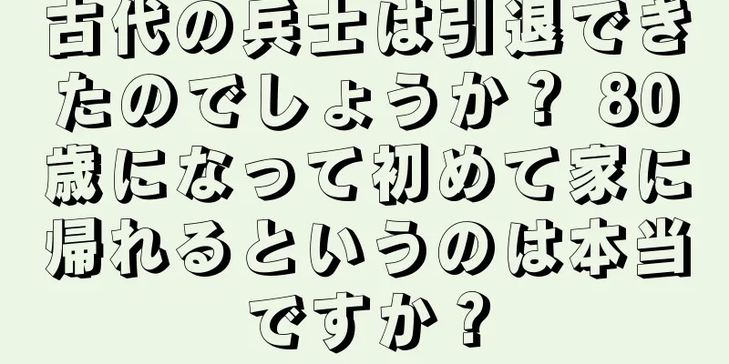 古代の兵士は引退できたのでしょうか？ 80歳になって初めて家に帰れるというのは本当ですか？