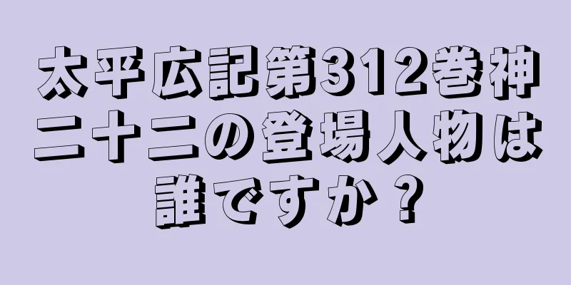 太平広記第312巻神二十二の登場人物は誰ですか？
