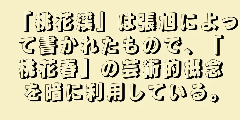 「桃花渓」は張旭によって書かれたもので、「桃花春」の芸術的概念を暗に利用している。