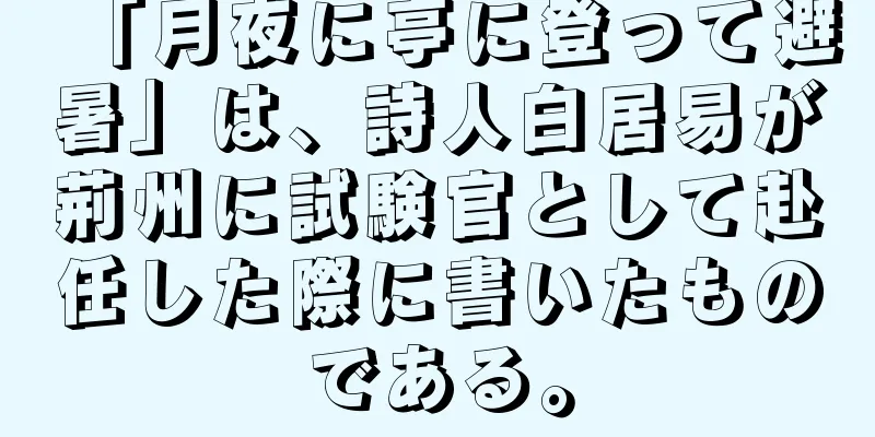 「月夜に亭に登って避暑」は、詩人白居易が荊州に試験官として赴任した際に書いたものである。