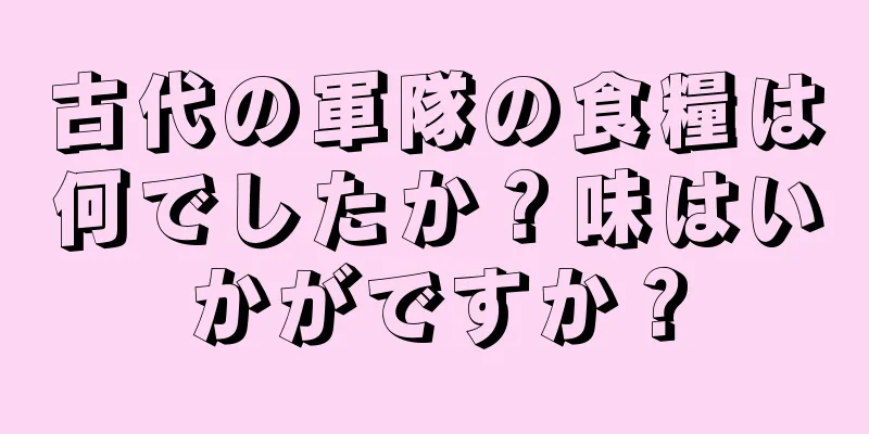 古代の軍隊の食糧は何でしたか？味はいかがですか？