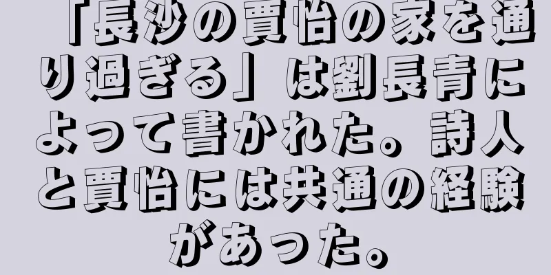 「長沙の賈怡の家を通り過ぎる」は劉長青によって書かれた。詩人と賈怡には共通の経験があった。