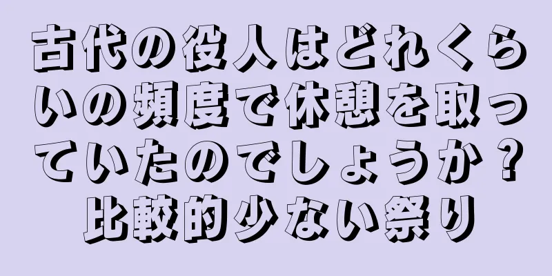 古代の役人はどれくらいの頻度で休憩を取っていたのでしょうか？比較的少ない祭り