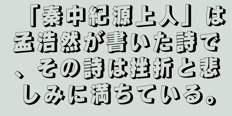 「秦中紀源上人」は孟浩然が書いた詩で、その詩は挫折と悲しみに満ちている。