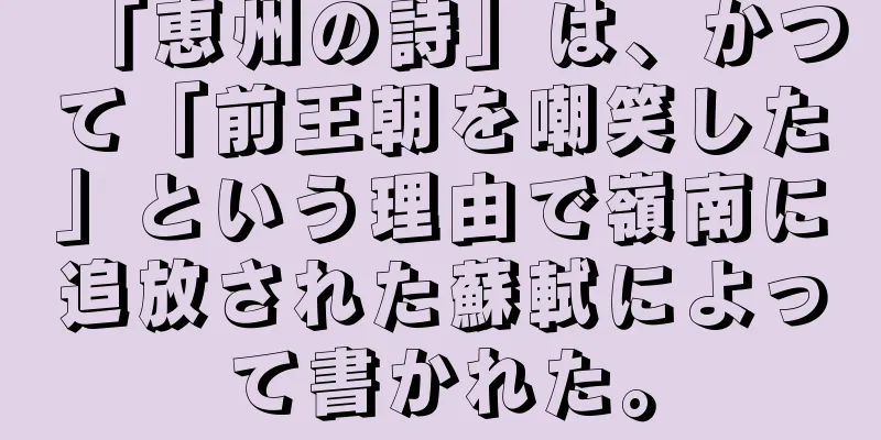 「恵州の詩」は、かつて「前王朝を嘲笑した」という理由で嶺南に追放された蘇軾によって書かれた。