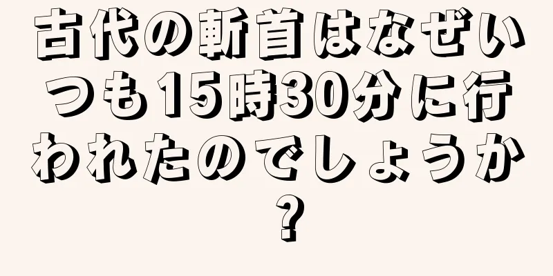 古代の斬首はなぜいつも15時30分に行われたのでしょうか？