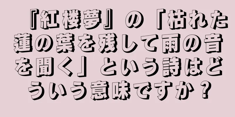 『紅楼夢』の「枯れた蓮の葉を残して雨の音を聞く」という詩はどういう意味ですか？