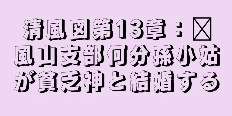 清風図第13章：毗風山支部何分孫小姑が貧乏神と結婚する