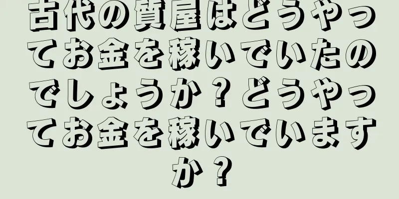 古代の質屋はどうやってお金を稼いでいたのでしょうか？どうやってお金を稼いでいますか？