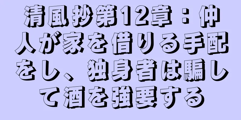 清風抄第12章：仲人が家を借りる手配をし、独身者は騙して酒を強要する