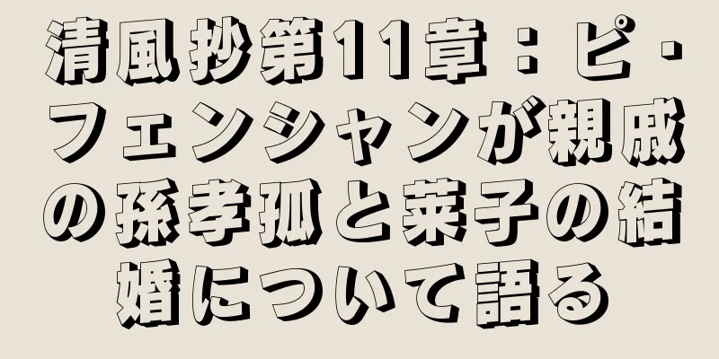 清風抄第11章：ピ・フェンシャンが親戚の孫孝孤と莱子の結婚について語る