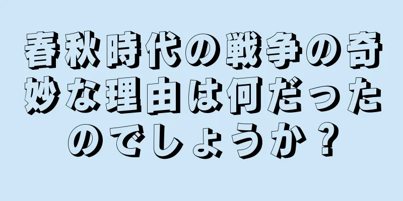 春秋時代の戦争の奇妙な理由は何だったのでしょうか？