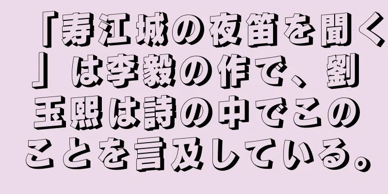 「寿江城の夜笛を聞く」は李毅の作で、劉玉熙は詩の中でこのことを言及している。