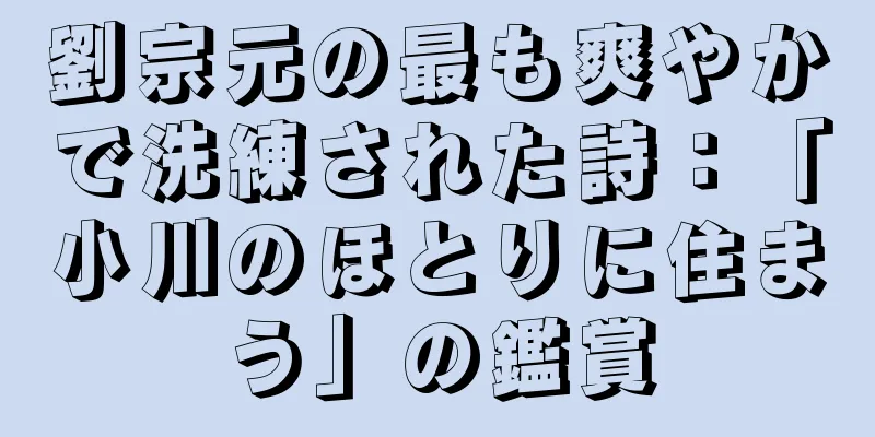 劉宗元の最も爽やかで洗練された詩：「小川のほとりに住まう」の鑑賞