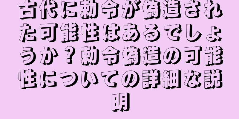 古代に勅令が偽造された可能性はあるでしょうか？勅令偽造の可能性についての詳細な説明