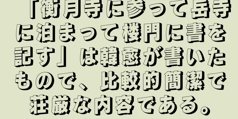 「衡月寺に参って岳寺に泊まって楼門に書を記す」は韓愈が書いたもので、比較的簡潔で荘厳な内容である。