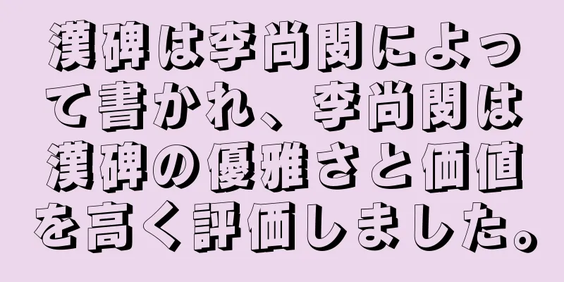 漢碑は李尚閔によって書かれ、李尚閔は漢碑の優雅さと価値を高く評価しました。