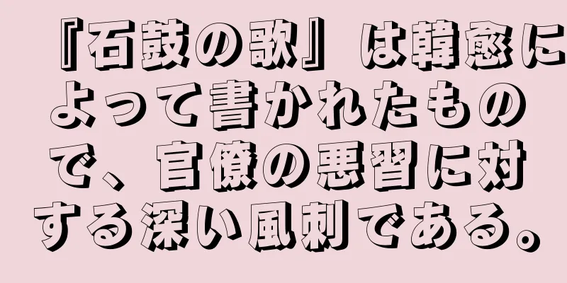 『石鼓の歌』は韓愈によって書かれたもので、官僚の悪習に対する深い風刺である。