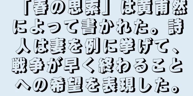 「春の思索」は黄甫然によって書かれた。詩人は妻を例に挙げて、戦争が早く終わることへの希望を表現した。