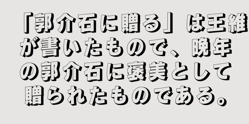 「郭介石に贈る」は王維が書いたもので、晩年の郭介石に褒美として贈られたものである。