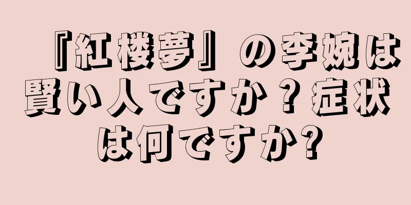 『紅楼夢』の李婉は賢い人ですか？症状は何ですか?