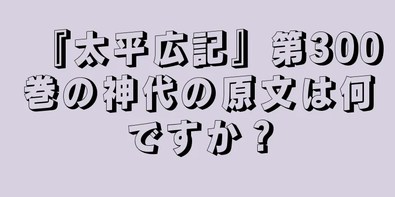 『太平広記』第300巻の神代の原文は何ですか？