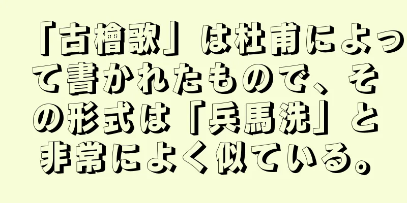 「古檜歌」は杜甫によって書かれたもので、その形式は「兵馬洗」と非常によく似ている。