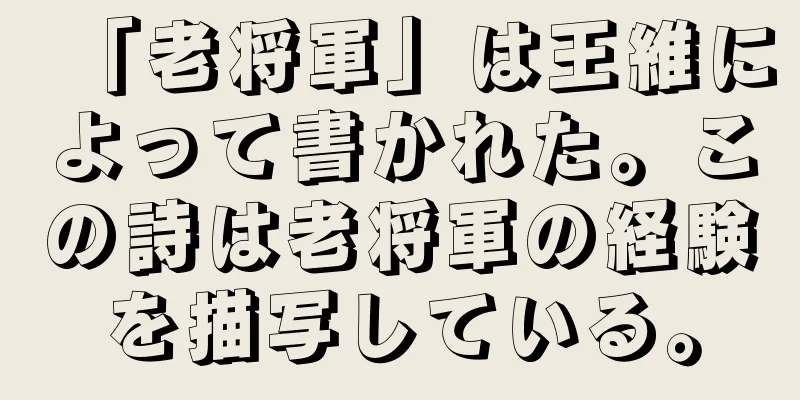 「老将軍」は王維によって書かれた。この詩は老将軍の経験を描写している。
