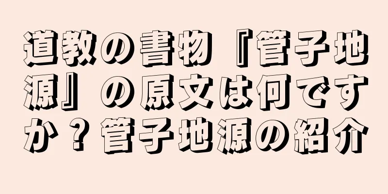 道教の書物『管子地源』の原文は何ですか？管子地源の紹介