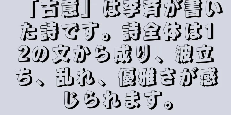 「古意」は李斉が書いた詩です。詩全体は12の文から成り、波立ち、乱れ、優雅さが感じられます。