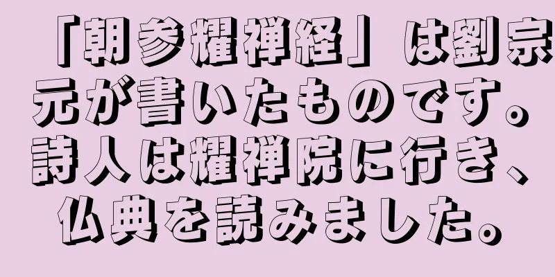 「朝参耀禅経」は劉宗元が書いたものです。詩人は耀禅院に行き、仏典を読みました。