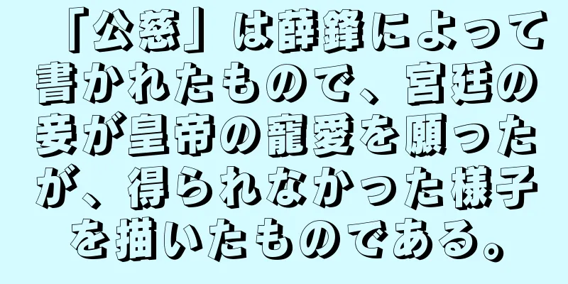 「公慈」は薛鋒によって書かれたもので、宮廷の妾が皇帝の寵愛を願ったが、得られなかった様子を描いたものである。