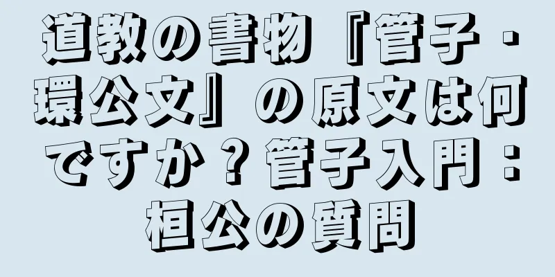 道教の書物『管子・環公文』の原文は何ですか？管子入門：桓公の質問