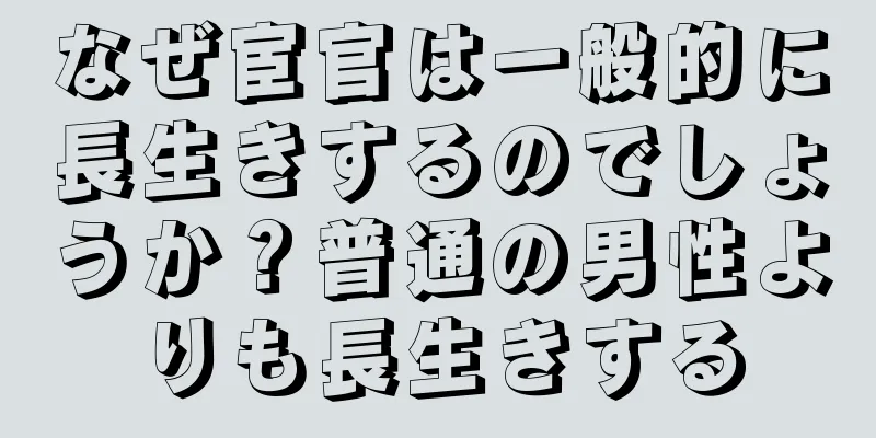 なぜ宦官は一般的に長生きするのでしょうか？普通の男性よりも長生きする
