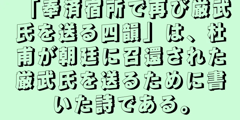 「奉済宿所で再び厳武氏を送る四韻」は、杜甫が朝廷に召還された厳武氏を送るために書いた詩である。