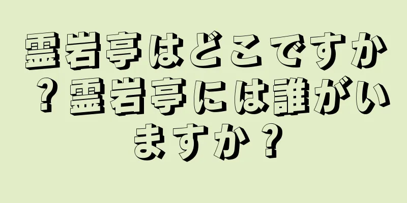 霊岩亭はどこですか？霊岩亭には誰がいますか？
