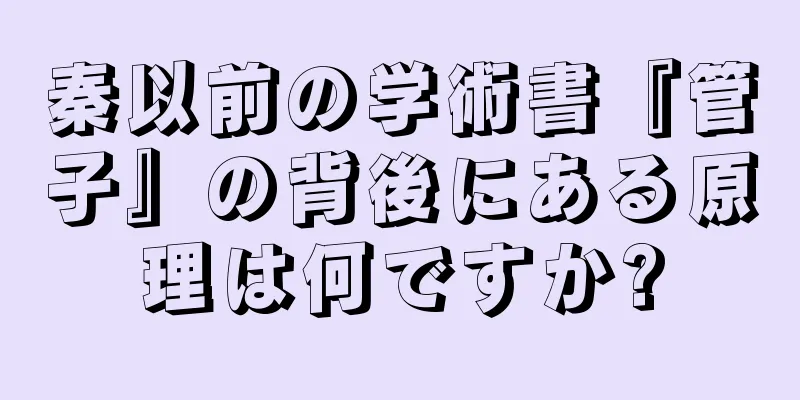 秦以前の学術書『管子』の背後にある原理は何ですか?
