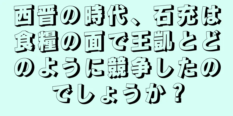 西晋の時代、石充は食糧の面で王凱とどのように競争したのでしょうか？