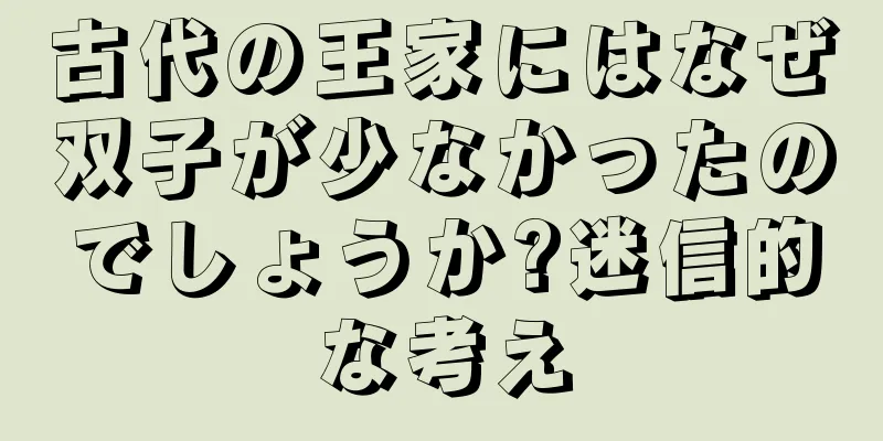 古代の王家にはなぜ双子が少なかったのでしょうか?迷信的な考え