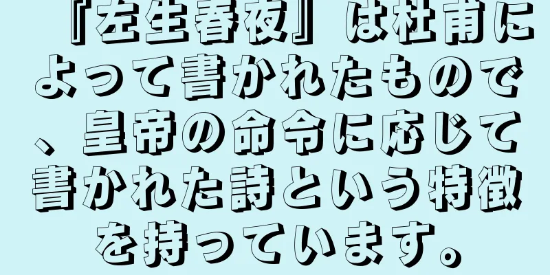 『左生春夜』は杜甫によって書かれたもので、皇帝の命令に応じて書かれた詩という特徴を持っています。