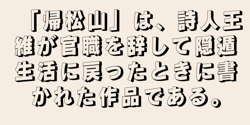 「帰松山」は、詩人王維が官職を辞して隠遁生活に戻ったときに書かれた作品である。