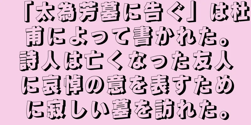 「太為芳墓に告ぐ」は杜甫によって書かれた。詩人は亡くなった友人に哀悼の意を表すために寂しい墓を訪れた。
