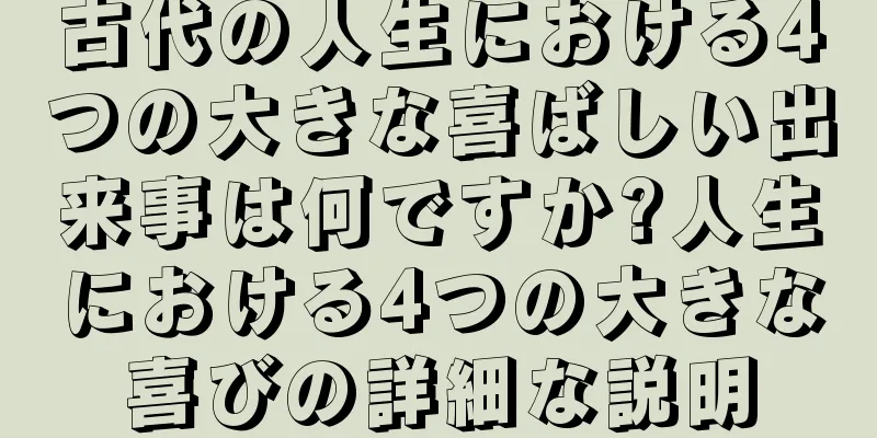 古代の人生における4つの大きな喜ばしい出来事は何ですか?人生における4つの大きな喜びの詳細な説明