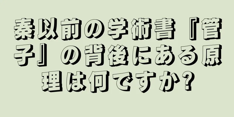 秦以前の学術書『管子』の背後にある原理は何ですか?