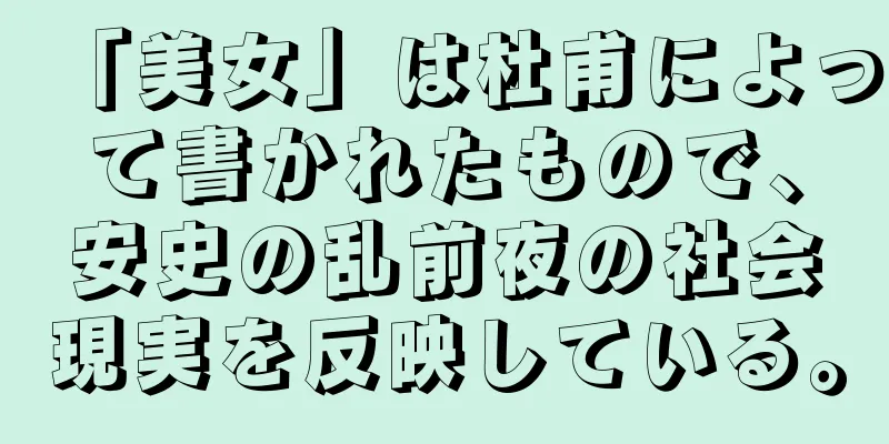 「美女」は杜甫によって書かれたもので、安史の乱前夜の社会現実を反映している。
