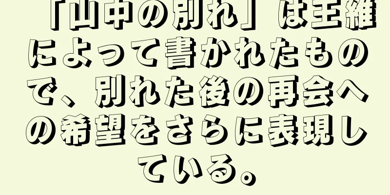 「山中の別れ」は王維によって書かれたもので、別れた後の再会への希望をさらに表現している。